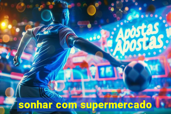 sonhar com supermercado